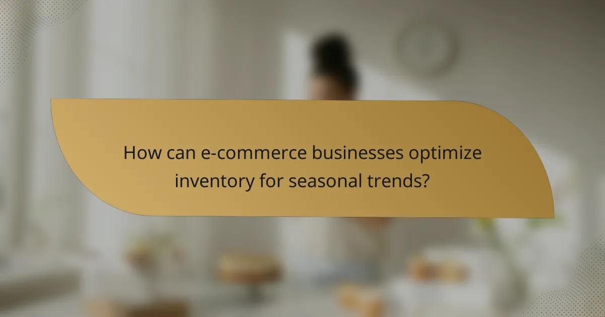 How can e-commerce businesses optimize inventory for seasonal trends?
