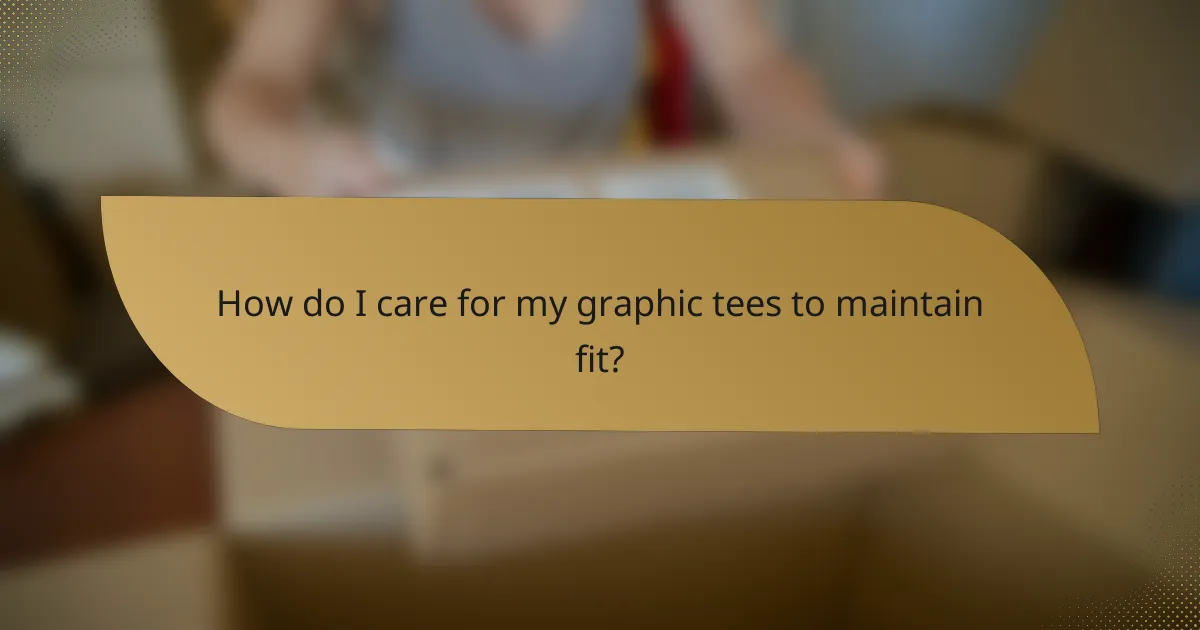 How do I care for my graphic tees to maintain fit?