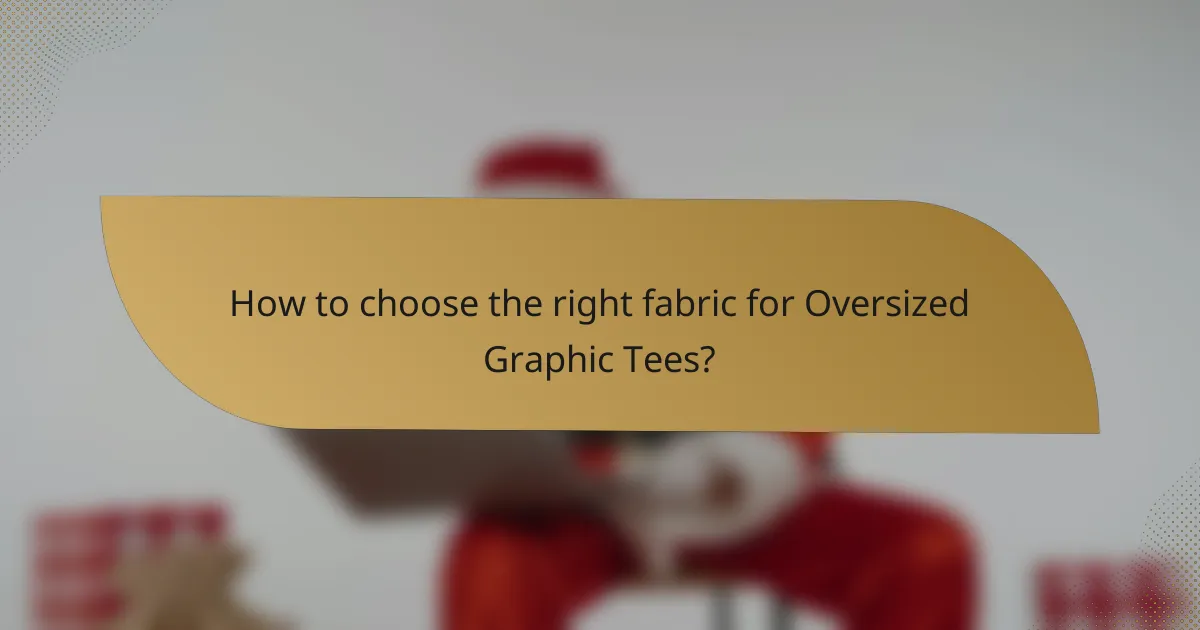 How to choose the right fabric for Oversized Graphic Tees?