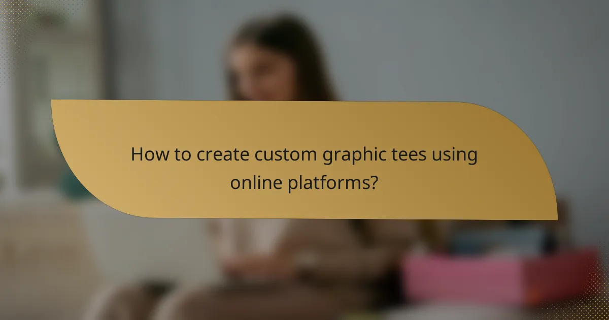 How to create custom graphic tees using online platforms?