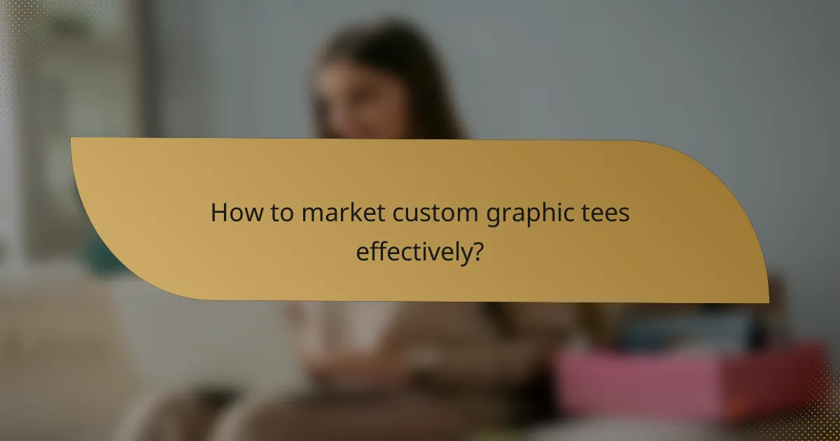 How to market custom graphic tees effectively?