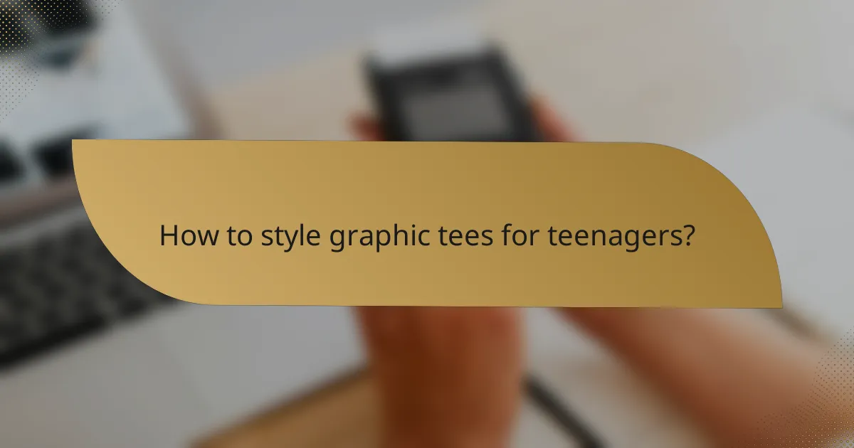 How to style graphic tees for teenagers?