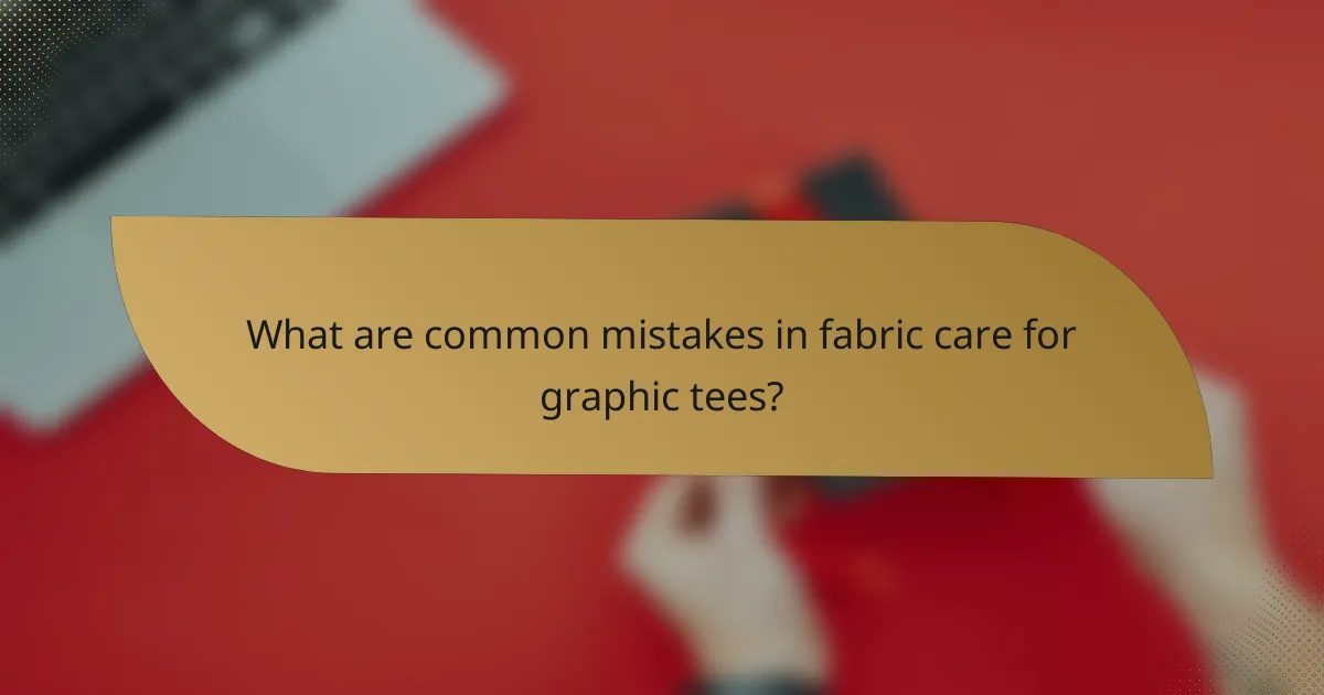 What are common mistakes in fabric care for graphic tees?