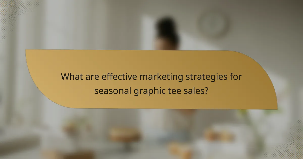 What are effective marketing strategies for seasonal graphic tee sales?