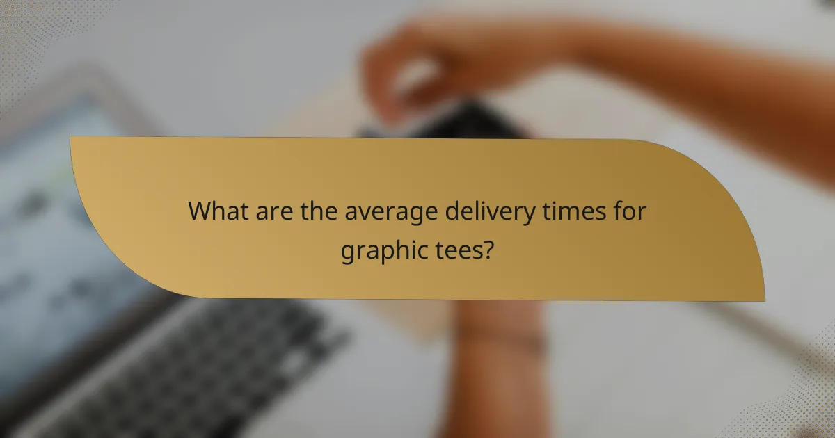What are the average delivery times for graphic tees?