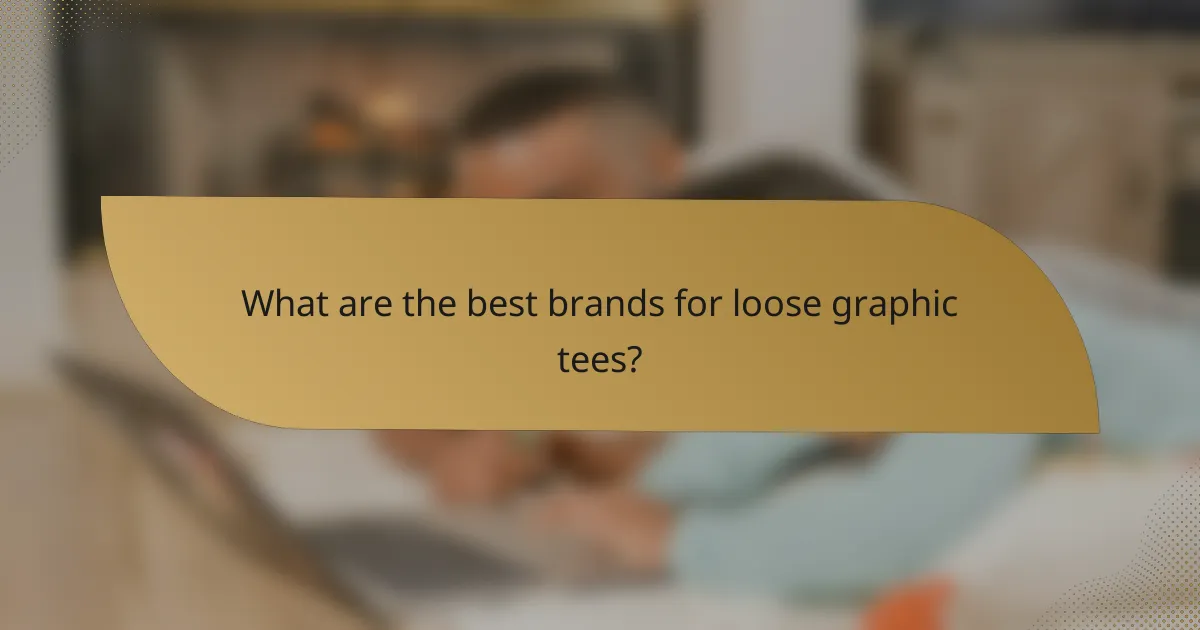 What are the best brands for loose graphic tees?