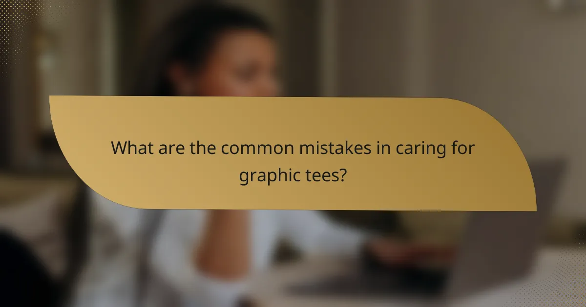 What are the common mistakes in caring for graphic tees?